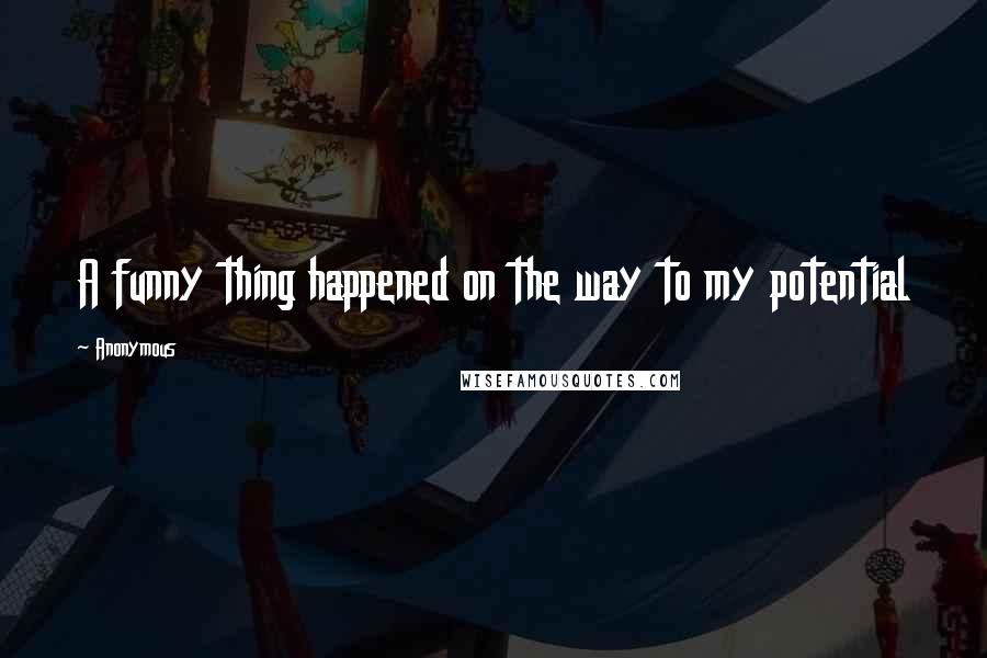 Anonymous Quotes: A funny thing happened on the way to my potential