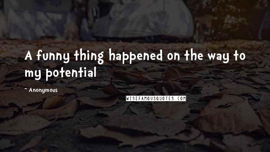 Anonymous Quotes: A funny thing happened on the way to my potential