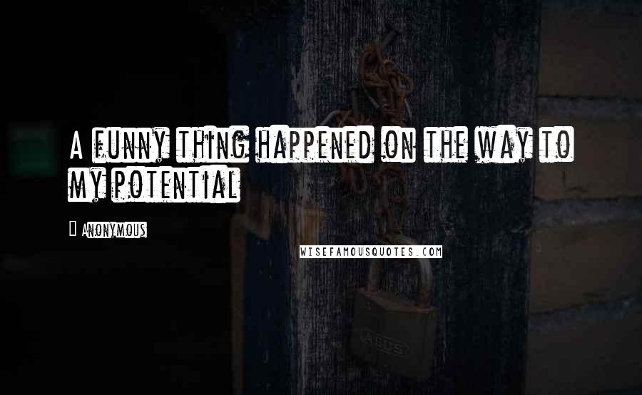 Anonymous Quotes: A funny thing happened on the way to my potential