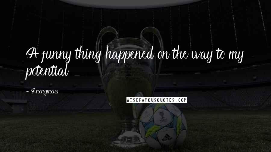 Anonymous Quotes: A funny thing happened on the way to my potential