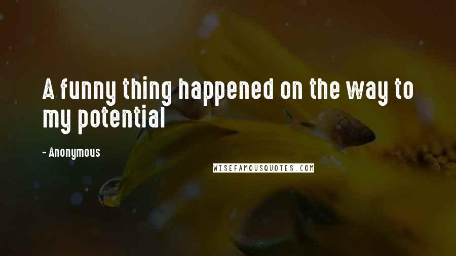 Anonymous Quotes: A funny thing happened on the way to my potential