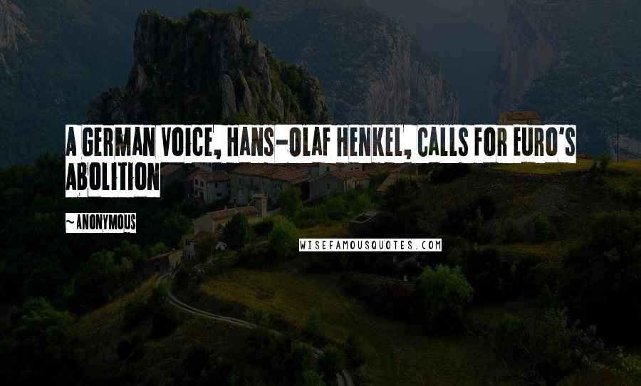 Anonymous Quotes: A German Voice, Hans-Olaf Henkel, Calls for Euro's Abolition