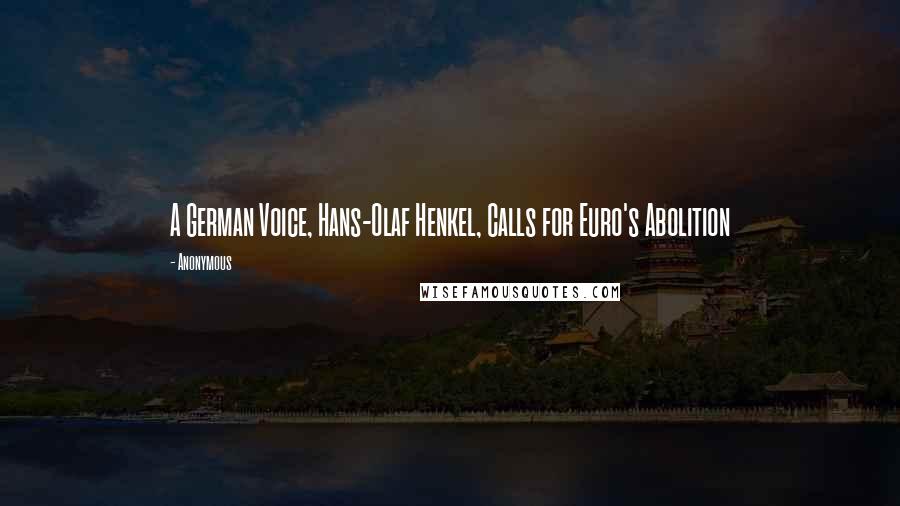 Anonymous Quotes: A German Voice, Hans-Olaf Henkel, Calls for Euro's Abolition