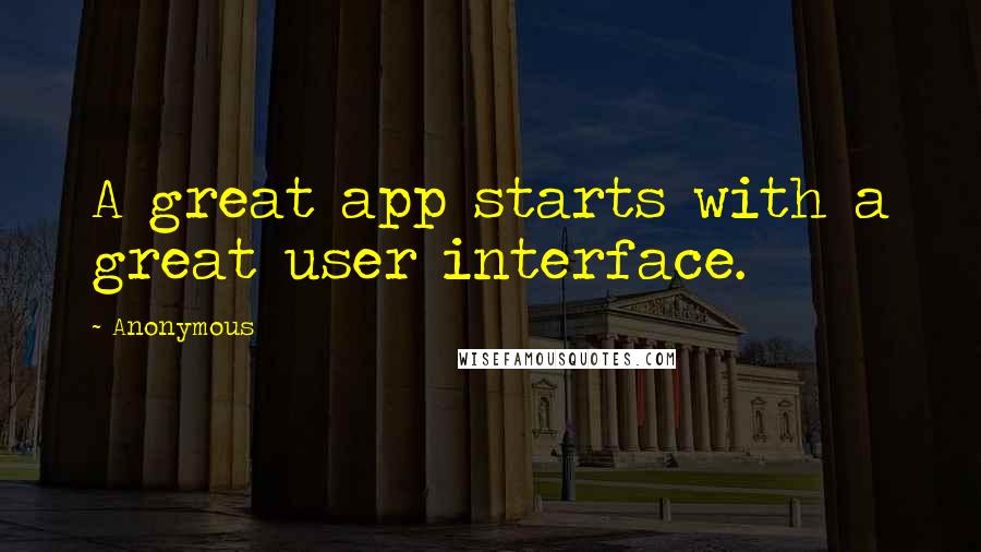 Anonymous Quotes: A great app starts with a great user interface.