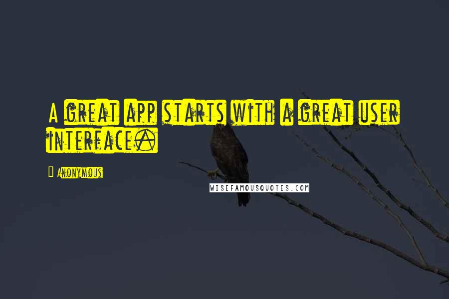 Anonymous Quotes: A great app starts with a great user interface.