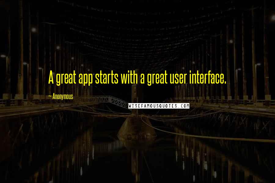 Anonymous Quotes: A great app starts with a great user interface.
