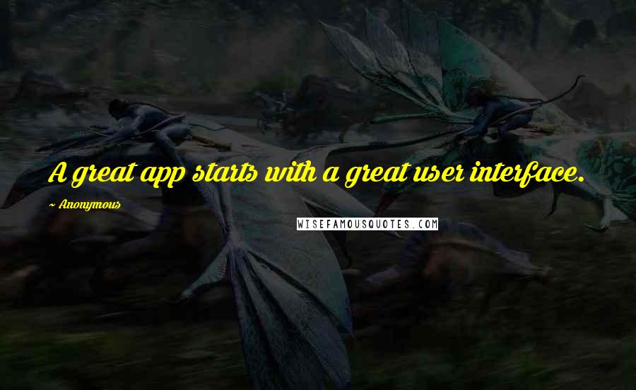 Anonymous Quotes: A great app starts with a great user interface.