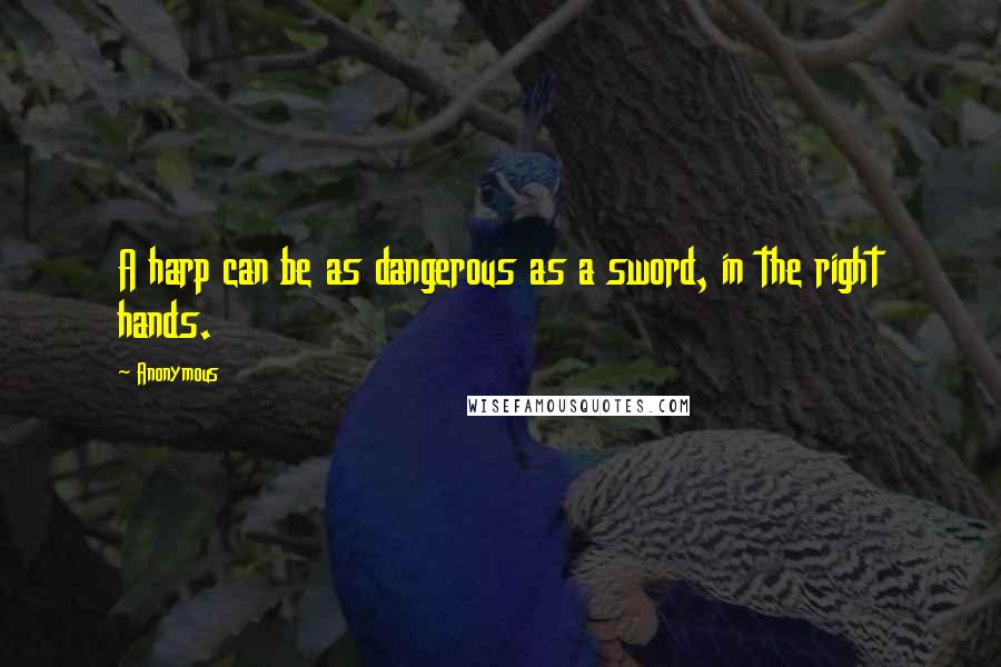 Anonymous Quotes: A harp can be as dangerous as a sword, in the right hands.