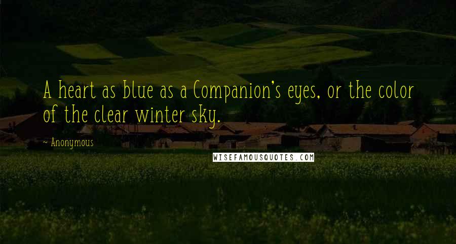 Anonymous Quotes: A heart as blue as a Companion's eyes, or the color of the clear winter sky.