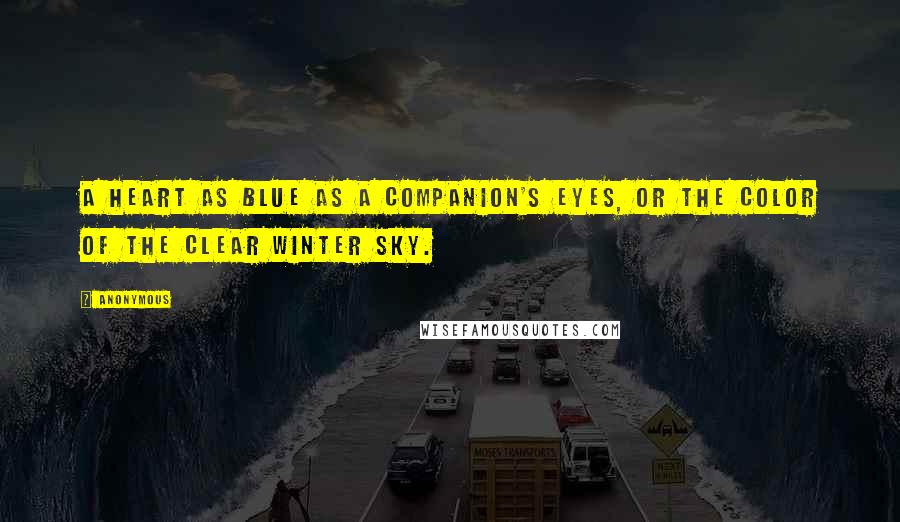 Anonymous Quotes: A heart as blue as a Companion's eyes, or the color of the clear winter sky.