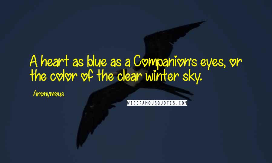 Anonymous Quotes: A heart as blue as a Companion's eyes, or the color of the clear winter sky.