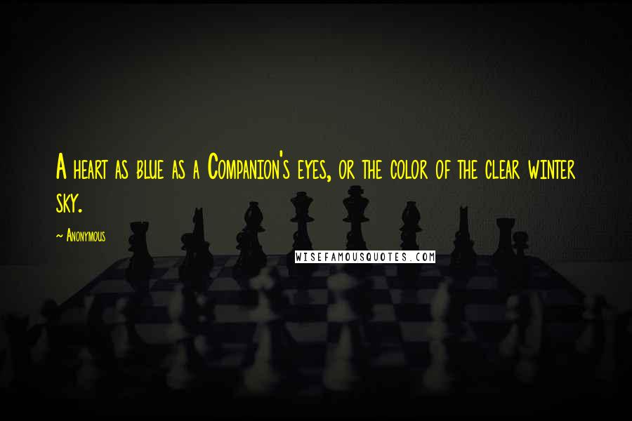 Anonymous Quotes: A heart as blue as a Companion's eyes, or the color of the clear winter sky.