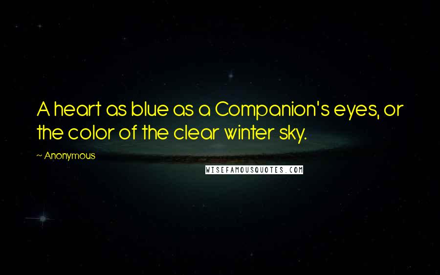 Anonymous Quotes: A heart as blue as a Companion's eyes, or the color of the clear winter sky.