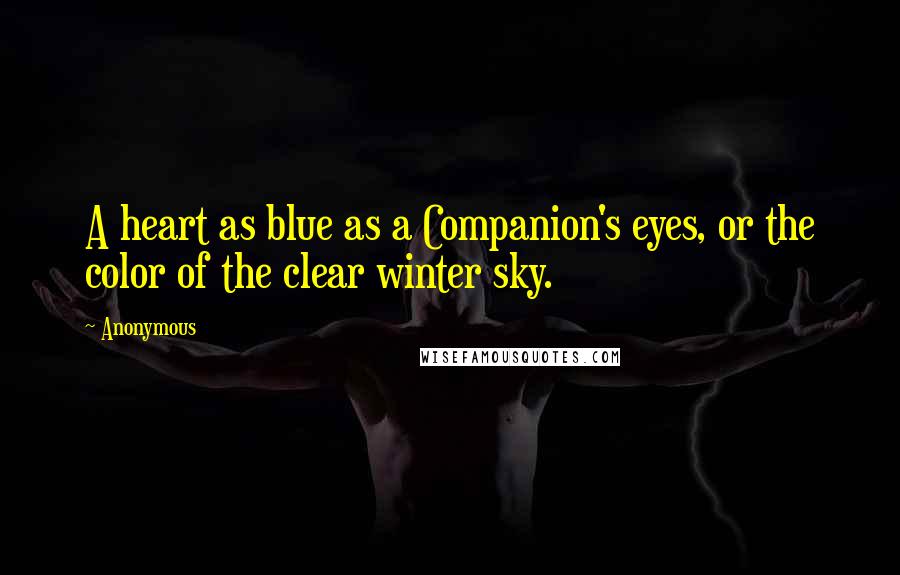 Anonymous Quotes: A heart as blue as a Companion's eyes, or the color of the clear winter sky.