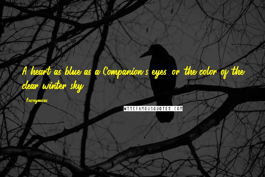 Anonymous Quotes: A heart as blue as a Companion's eyes, or the color of the clear winter sky.