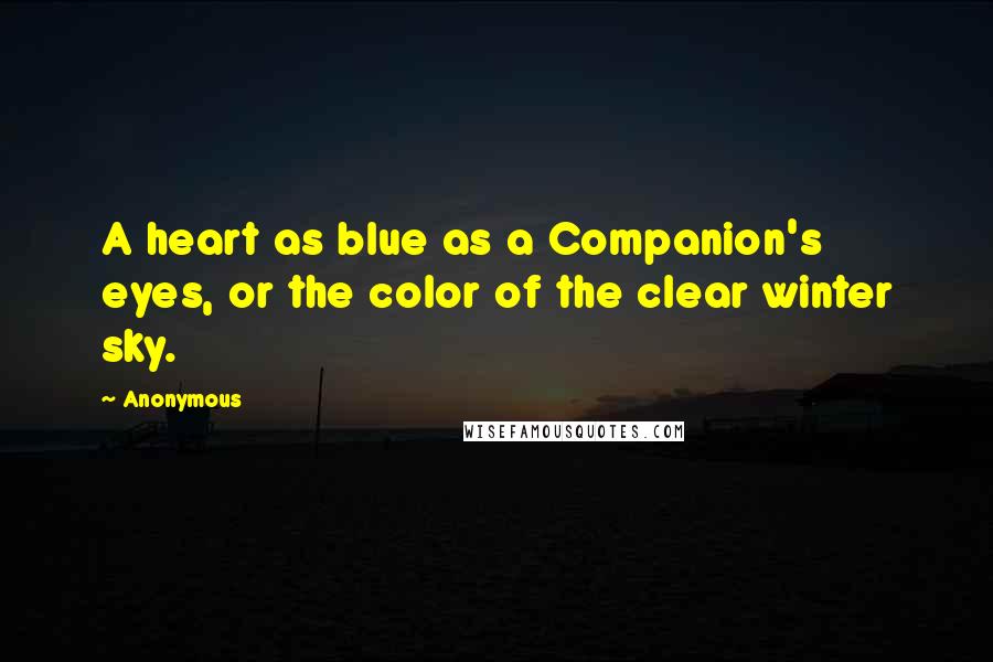 Anonymous Quotes: A heart as blue as a Companion's eyes, or the color of the clear winter sky.