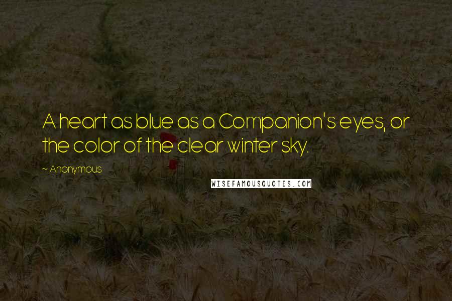 Anonymous Quotes: A heart as blue as a Companion's eyes, or the color of the clear winter sky.