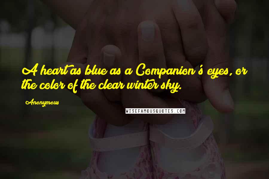 Anonymous Quotes: A heart as blue as a Companion's eyes, or the color of the clear winter sky.