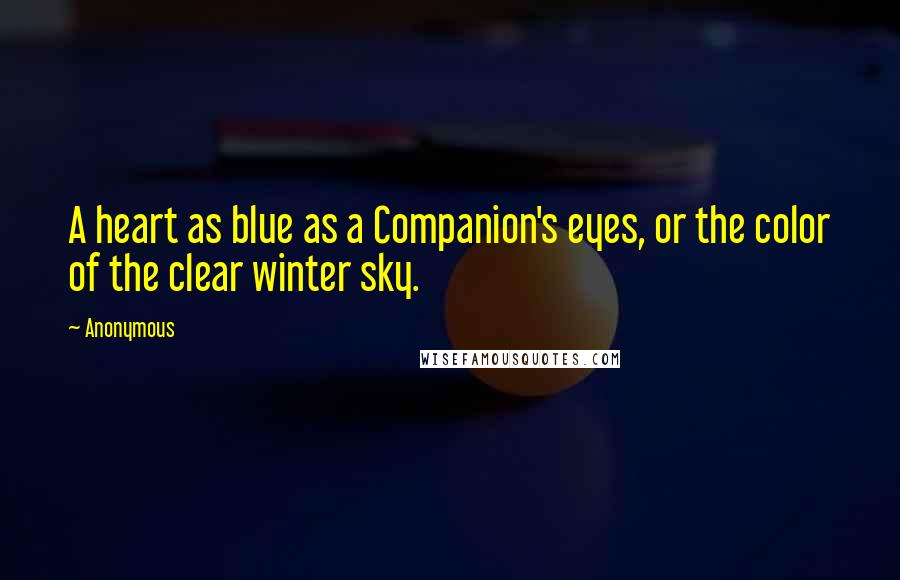 Anonymous Quotes: A heart as blue as a Companion's eyes, or the color of the clear winter sky.