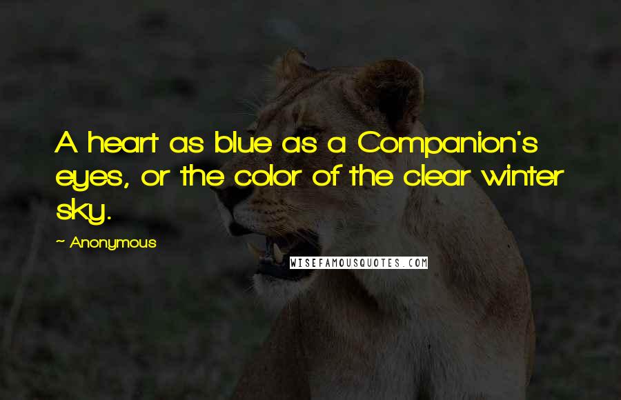 Anonymous Quotes: A heart as blue as a Companion's eyes, or the color of the clear winter sky.