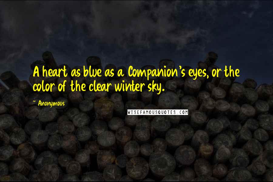 Anonymous Quotes: A heart as blue as a Companion's eyes, or the color of the clear winter sky.