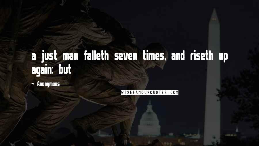 Anonymous Quotes: a just man falleth seven times, and riseth up again: but