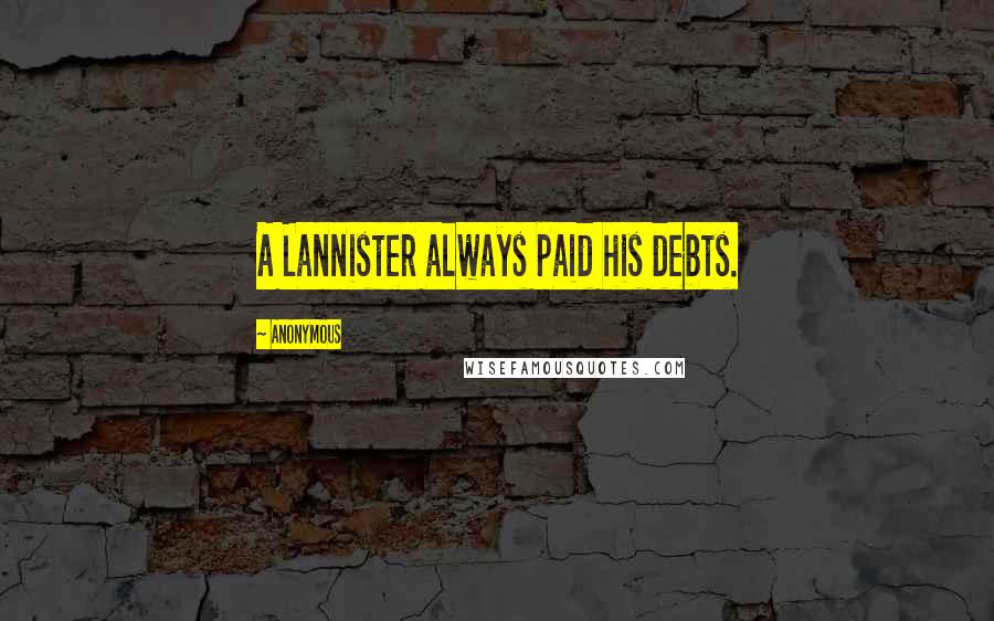 Anonymous Quotes: A Lannister always paid his debts.