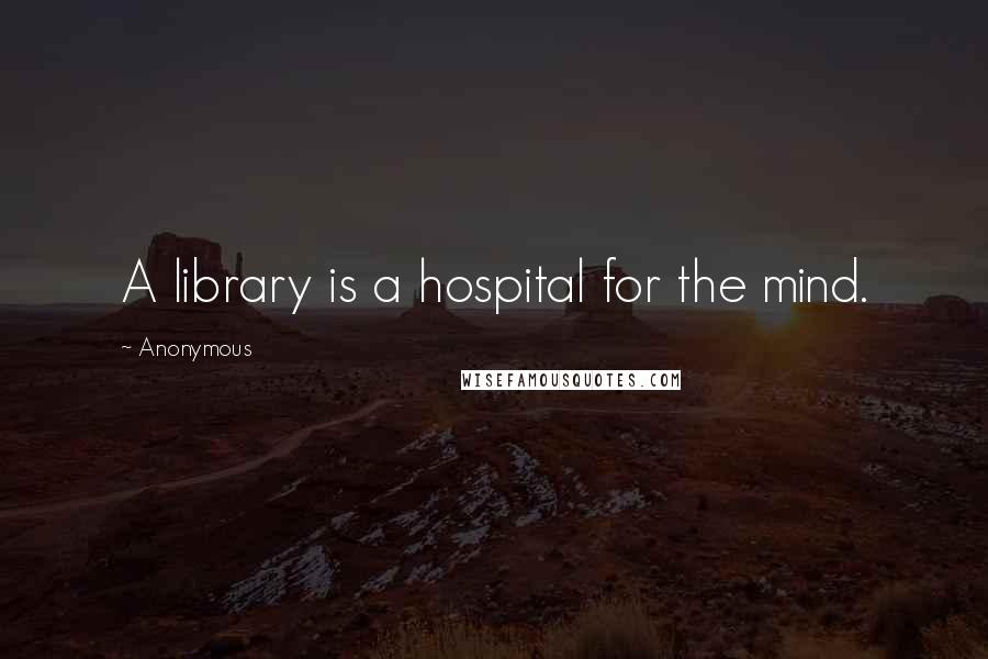 Anonymous Quotes: A library is a hospital for the mind.