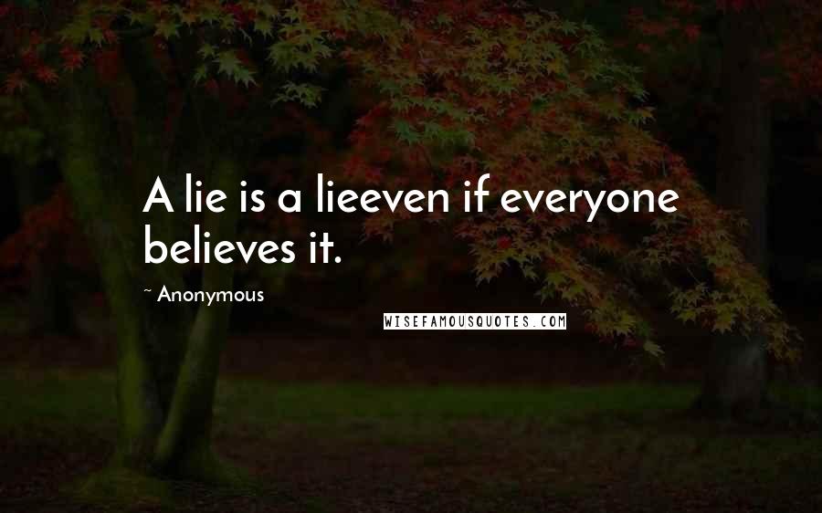 Anonymous Quotes: A lie is a lieeven if everyone believes it.