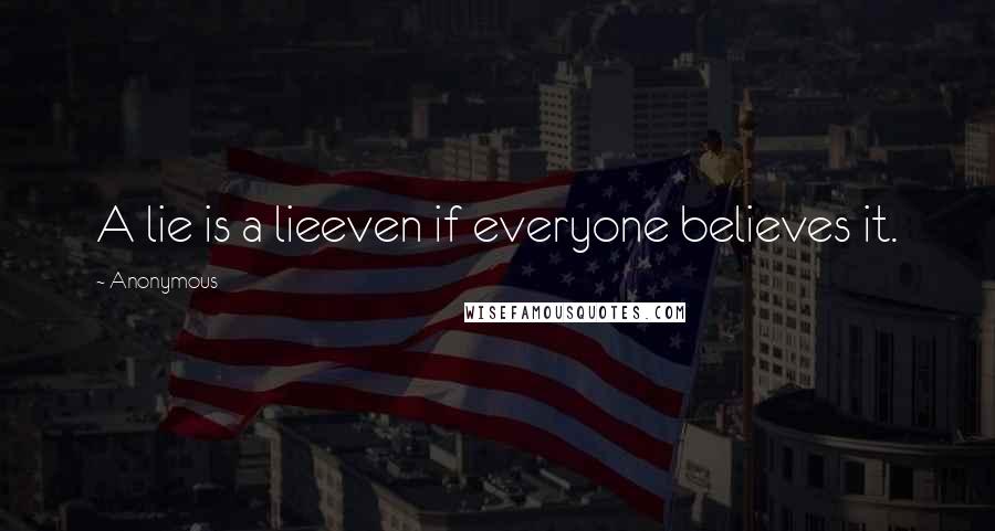 Anonymous Quotes: A lie is a lieeven if everyone believes it.
