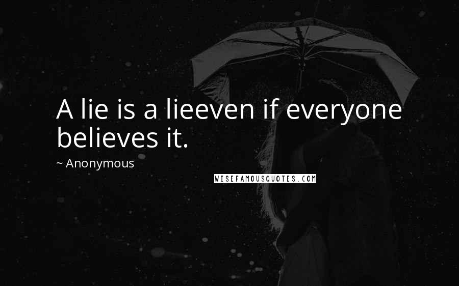 Anonymous Quotes: A lie is a lieeven if everyone believes it.