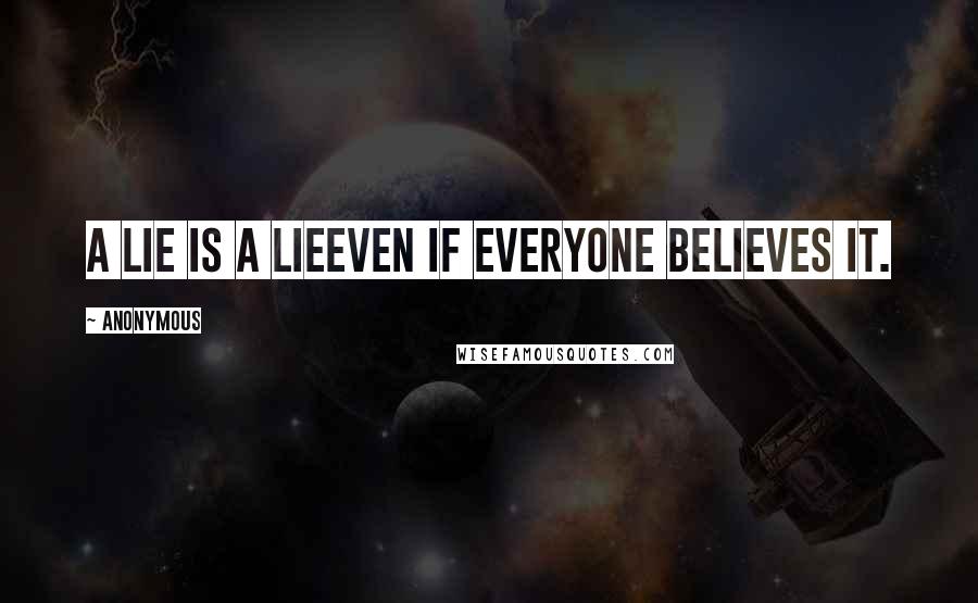 Anonymous Quotes: A lie is a lieeven if everyone believes it.