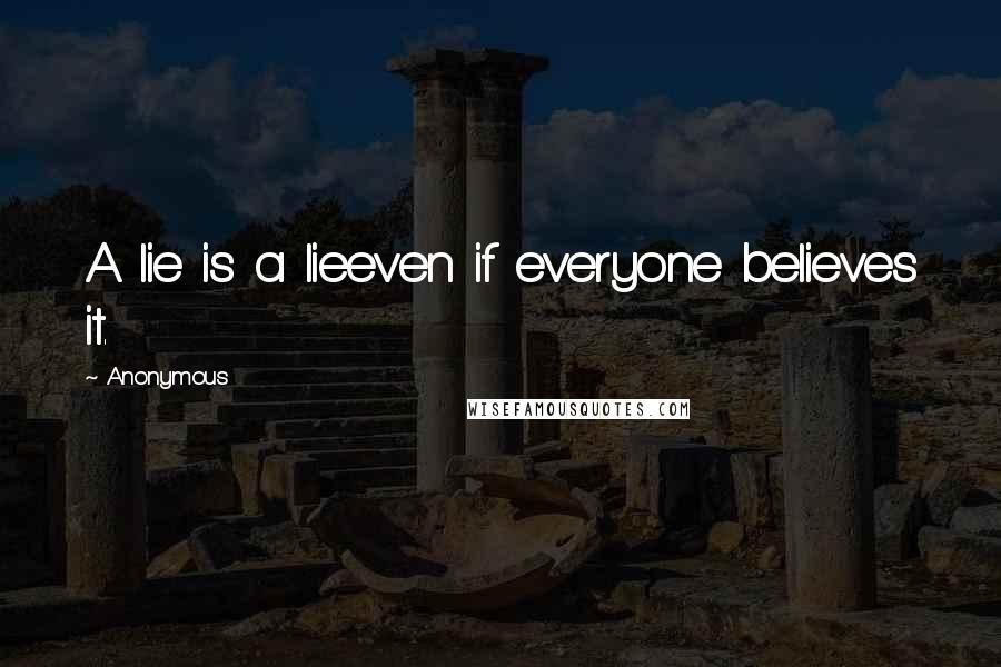Anonymous Quotes: A lie is a lieeven if everyone believes it.
