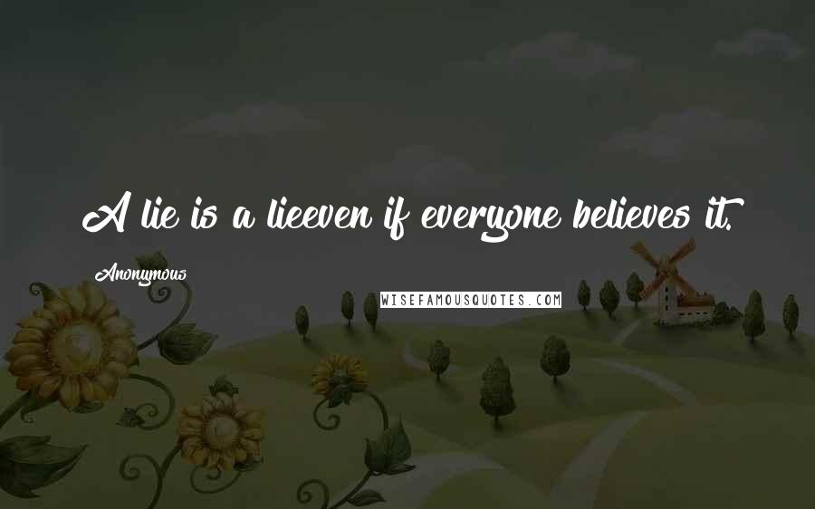 Anonymous Quotes: A lie is a lieeven if everyone believes it.