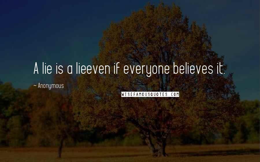 Anonymous Quotes: A lie is a lieeven if everyone believes it.