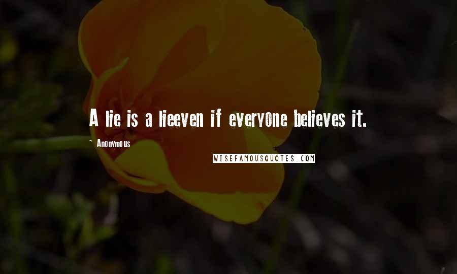 Anonymous Quotes: A lie is a lieeven if everyone believes it.