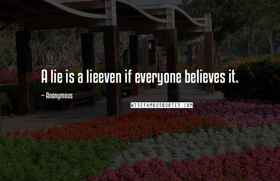 Anonymous Quotes: A lie is a lieeven if everyone believes it.