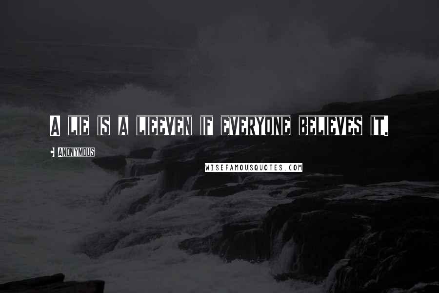 Anonymous Quotes: A lie is a lieeven if everyone believes it.