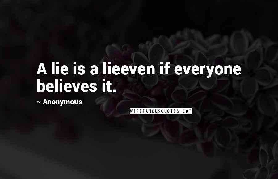 Anonymous Quotes: A lie is a lieeven if everyone believes it.