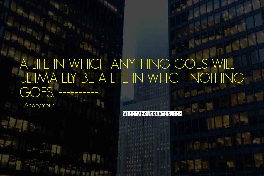 Anonymous Quotes: A LIFE IN WHICH ANYTHING GOES WILL ULTIMATELY BE A LIFE IN WHICH NOTHING GOES. ==========