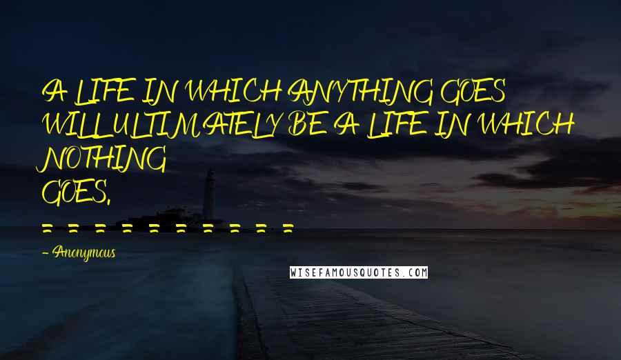 Anonymous Quotes: A LIFE IN WHICH ANYTHING GOES WILL ULTIMATELY BE A LIFE IN WHICH NOTHING GOES. ==========