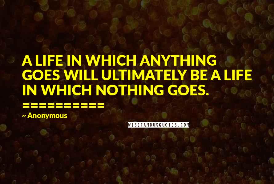 Anonymous Quotes: A LIFE IN WHICH ANYTHING GOES WILL ULTIMATELY BE A LIFE IN WHICH NOTHING GOES. ==========