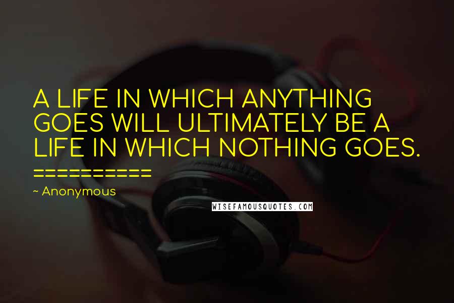 Anonymous Quotes: A LIFE IN WHICH ANYTHING GOES WILL ULTIMATELY BE A LIFE IN WHICH NOTHING GOES. ==========