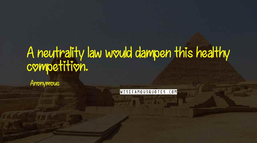 Anonymous Quotes: A neutrality law would dampen this healthy competition.