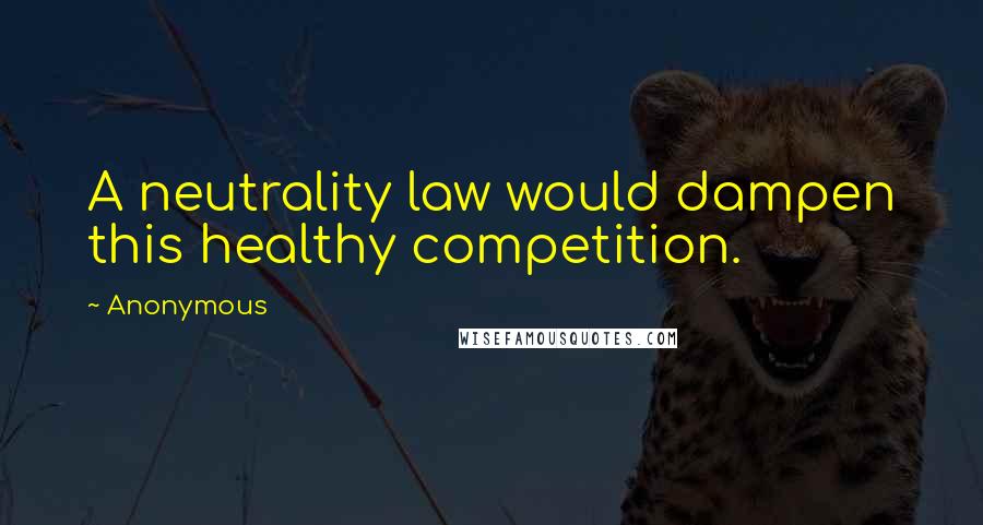 Anonymous Quotes: A neutrality law would dampen this healthy competition.