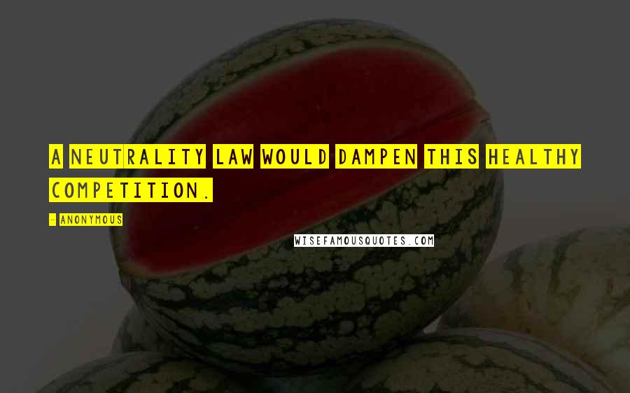 Anonymous Quotes: A neutrality law would dampen this healthy competition.