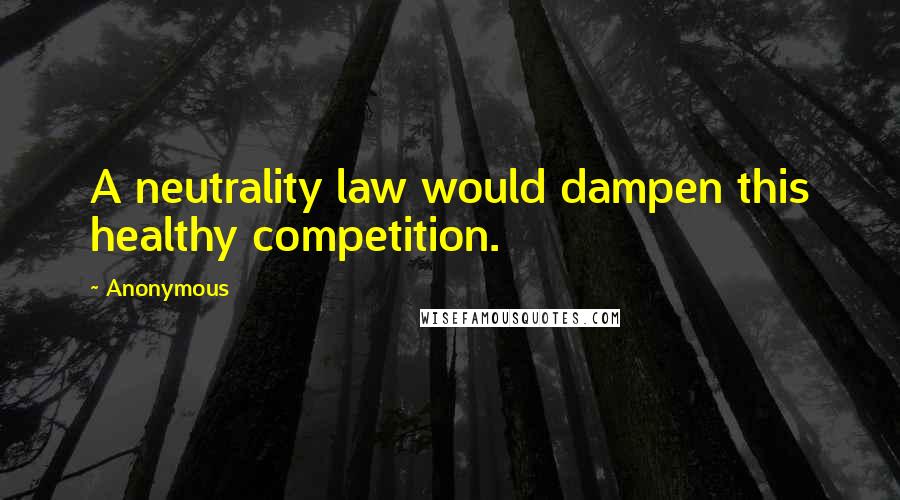 Anonymous Quotes: A neutrality law would dampen this healthy competition.