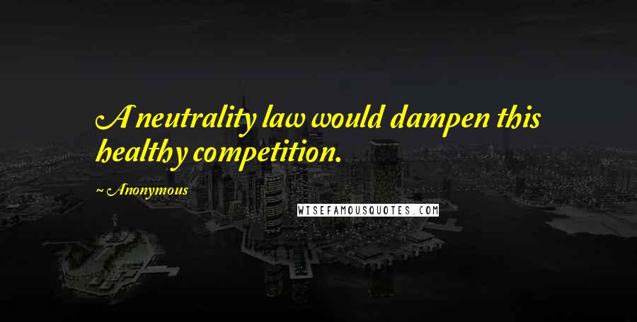 Anonymous Quotes: A neutrality law would dampen this healthy competition.