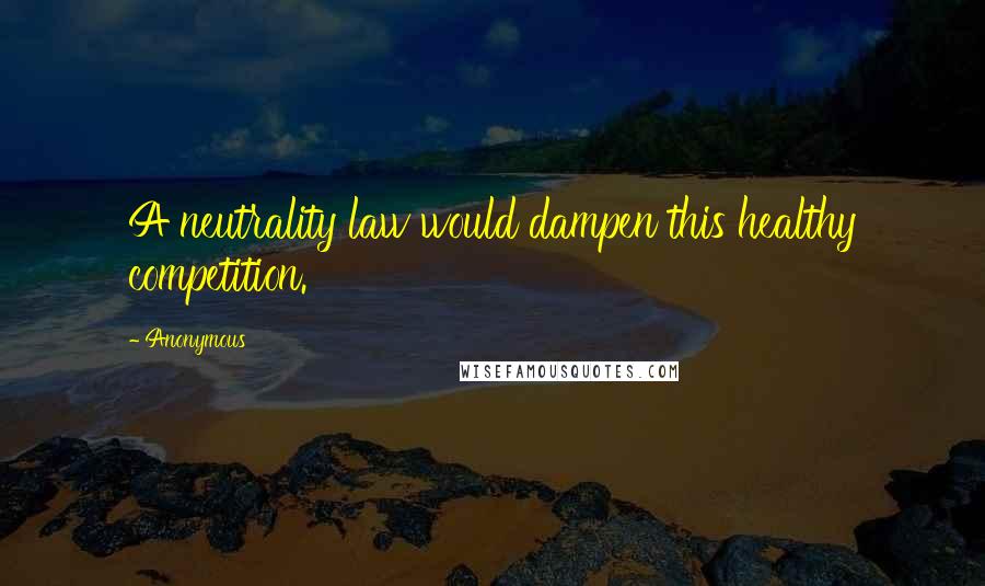 Anonymous Quotes: A neutrality law would dampen this healthy competition.