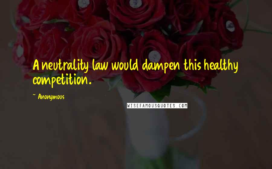 Anonymous Quotes: A neutrality law would dampen this healthy competition.